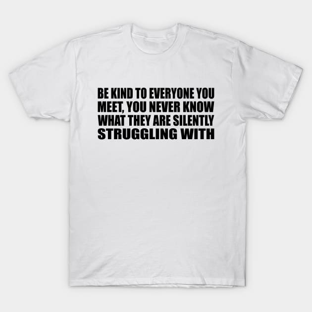 Be kind to everyone you meet, you never know what they are silently struggling with T-Shirt by Geometric Designs